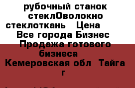 рубочный станок стеклОволокно стеклоткань › Цена ­ 100 - Все города Бизнес » Продажа готового бизнеса   . Кемеровская обл.,Тайга г.